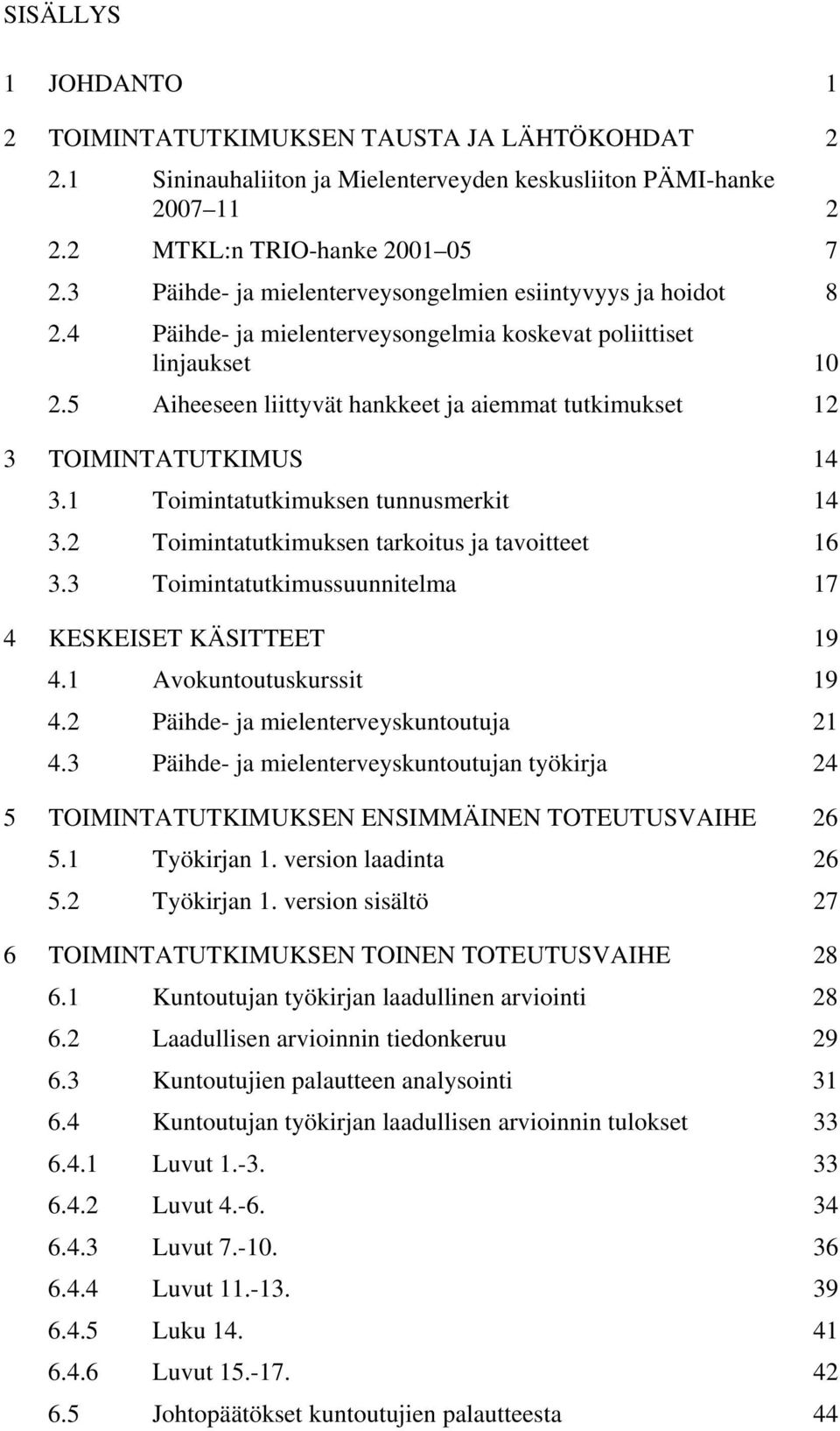 5 Aiheeseen liittyvät hankkeet ja aiemmat tutkimukset 12 3 TOIMINTATUTKIMUS 14 3.1 Toimintatutkimuksen tunnusmerkit 14 3.2 Toimintatutkimuksen tarkoitus ja tavoitteet 16 3.