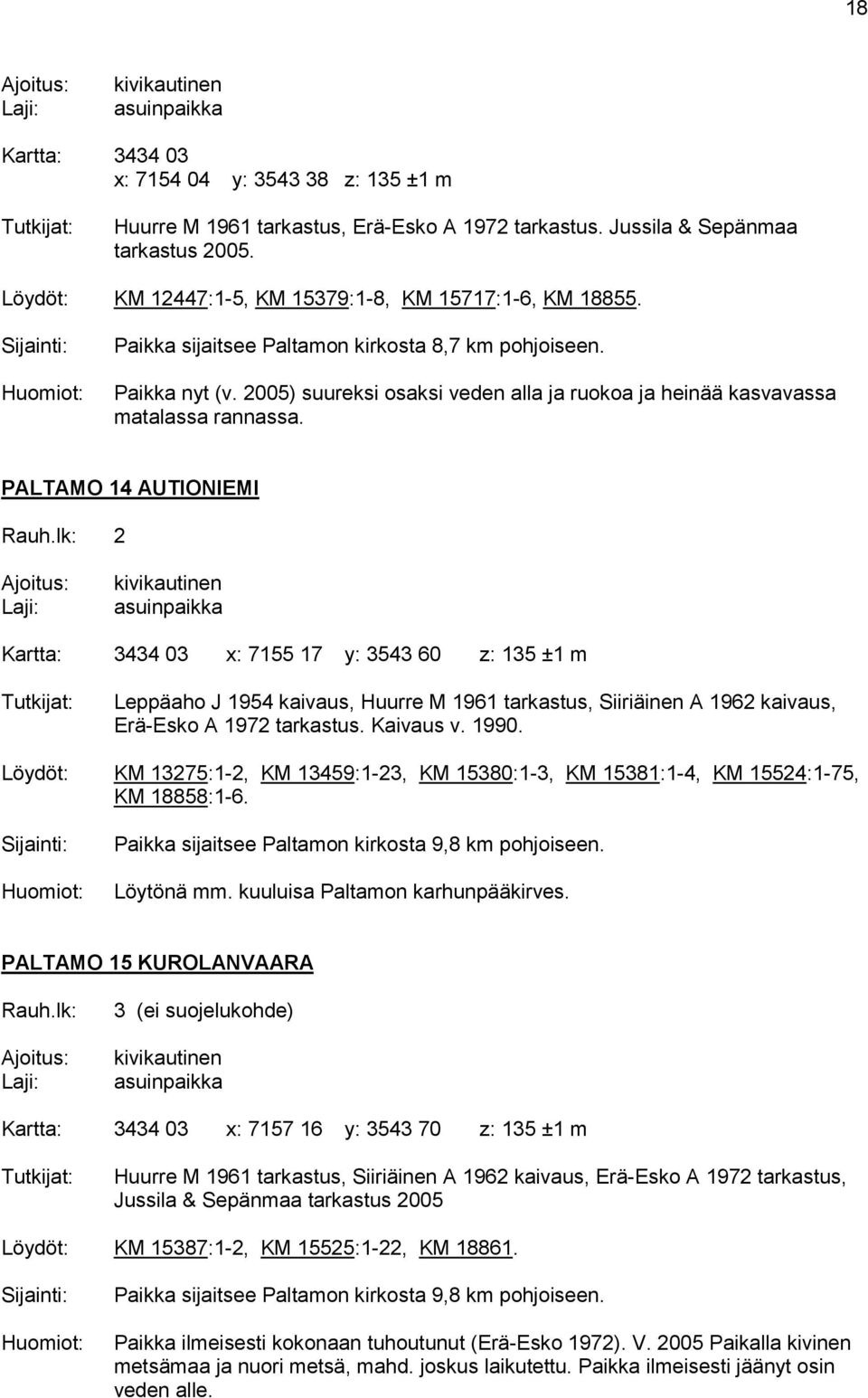 PALTAMO 14 AUTIONIEMI Kartta: 3434 03 x: 7155 17 y: 3543 60 z: 135 ±1 m Leppäaho J 1954 kaivaus, Huurre M 1961 tarkastus, Siiriäinen A 1962 kaivaus, Erä-Esko A 1972 tarkastus. Kaivaus v. 1990.