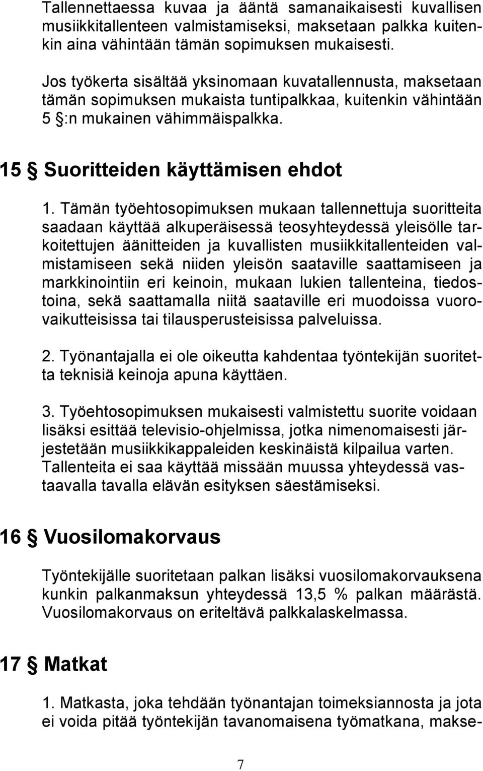 Tämän työehtosopimuksen mukaan tallennettuja suoritteita saadaan käyttää alkuperäisessä teosyhteydessä yleisölle tarkoitettujen äänitteiden ja kuvallisten musiikkitallenteiden valmistamiseen sekä