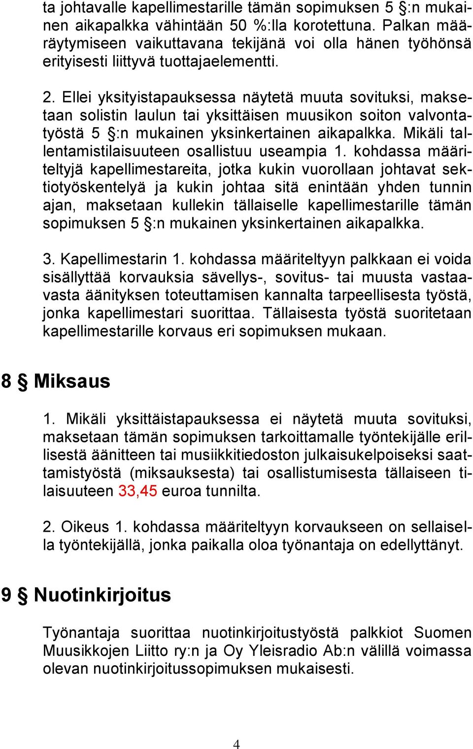 Ellei yksityistapauksessa näytetä muuta sovituksi, maksetaan solistin laulun tai yksittäisen muusikon soiton valvontatyöstä 5 :n mukainen yksinkertainen aikapalkka.