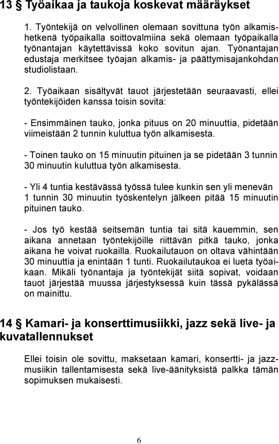 Työnantajan edustaja merkitsee työajan alkamis- ja päättymisajankohdan studiolistaan. 2.