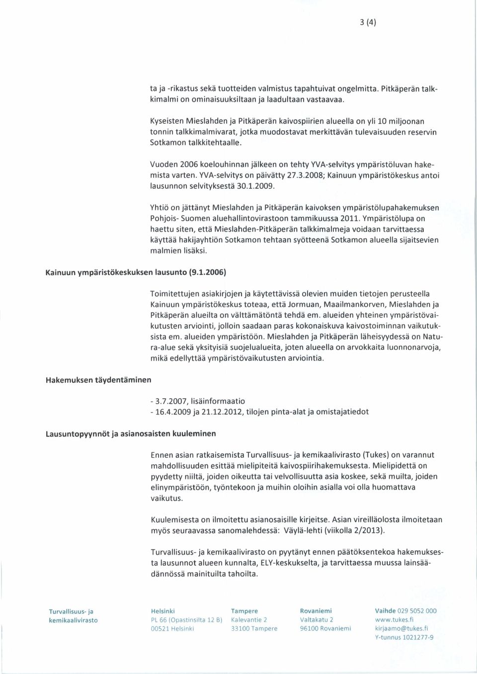 Vuoden 2006 koelouhinnan jälkeen on tehty YVA-selvitys ympäristöluvan hakemista varten. YVA-selvitys on päivätty 27.3.2008; Kainuun ympäristökeskus antoi lausunnon selvityksestä 30.1.2009.