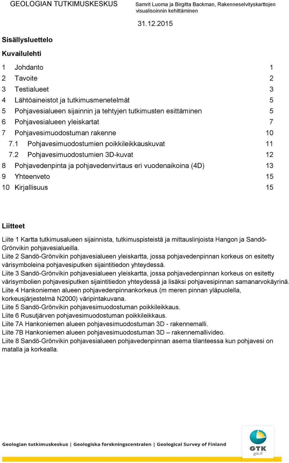 Pohjavesialueen yleiskartat 7 7 Pohjavesimuodostuman rakenne 10 7.1 Pohjavesimuodostumien poikkileikkauskuvat 11 7.