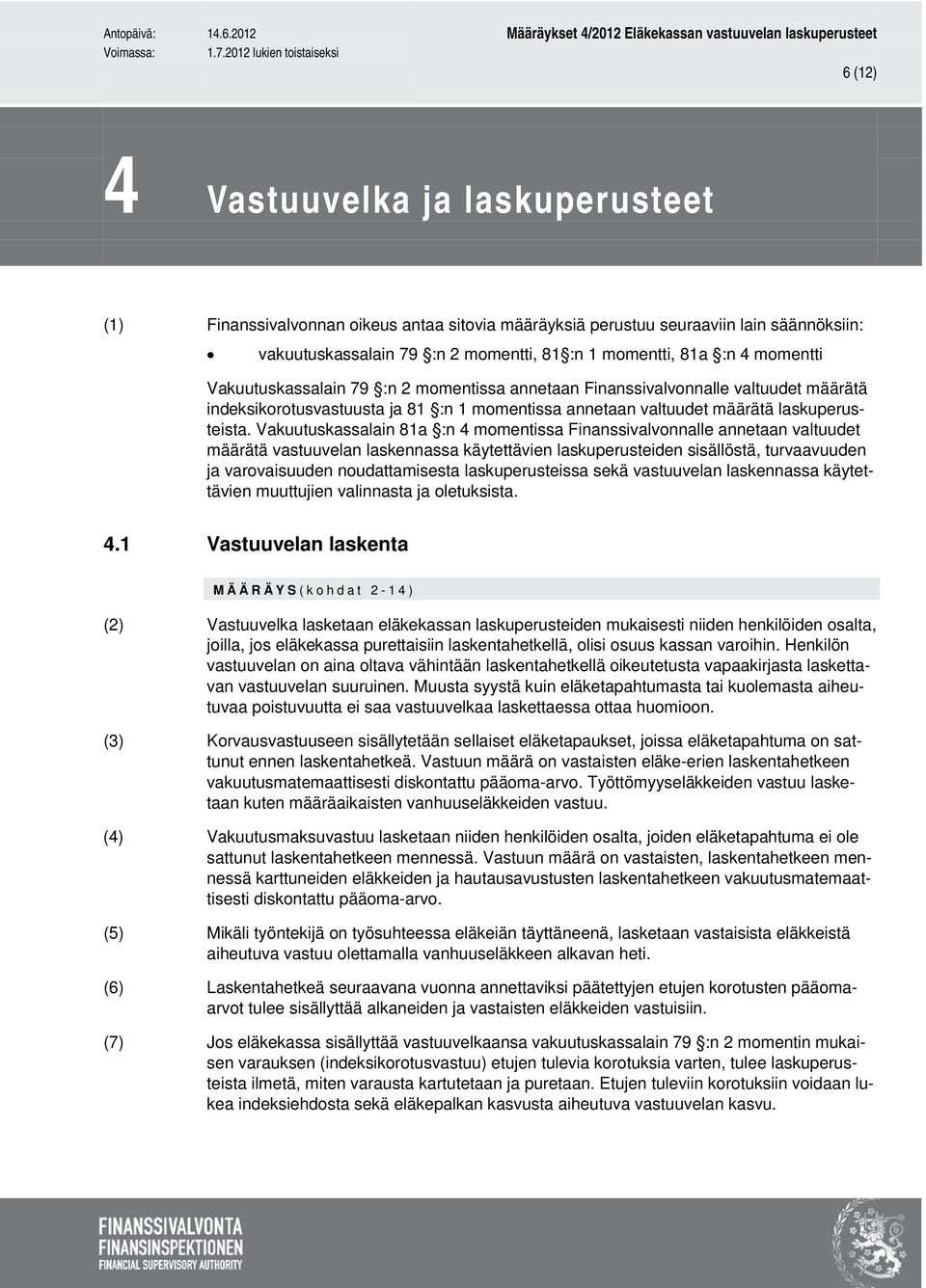 Vakuutuskassalain 81a :n 4 momentissa Finanssivalvonnalle annetaan valtuudet määrätä vastuuvelan laskennassa käytettävien laskuperusteiden sisällöstä, turvaavuuden ja varovaisuuden noudattamisesta