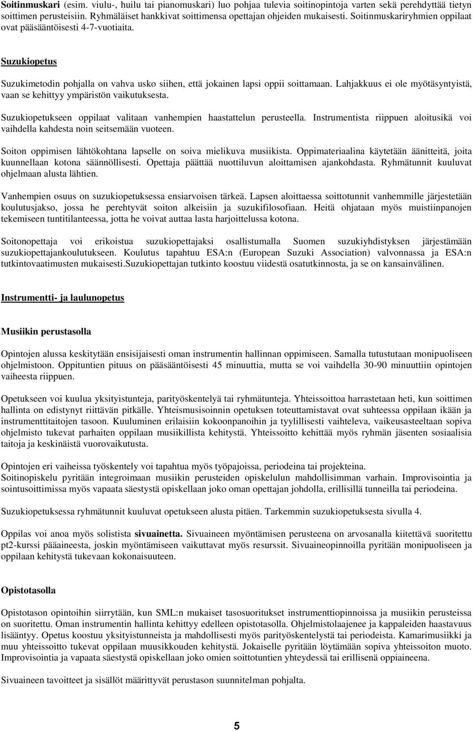 Suzukiopetus Suzukimetodin pohjalla on vahva usko siihen, että jokainen lapsi oppii soittamaan. Lahjakkuus ei ole myötäsyntyistä, vaan se kehittyy ympäristön vaikutuksesta.