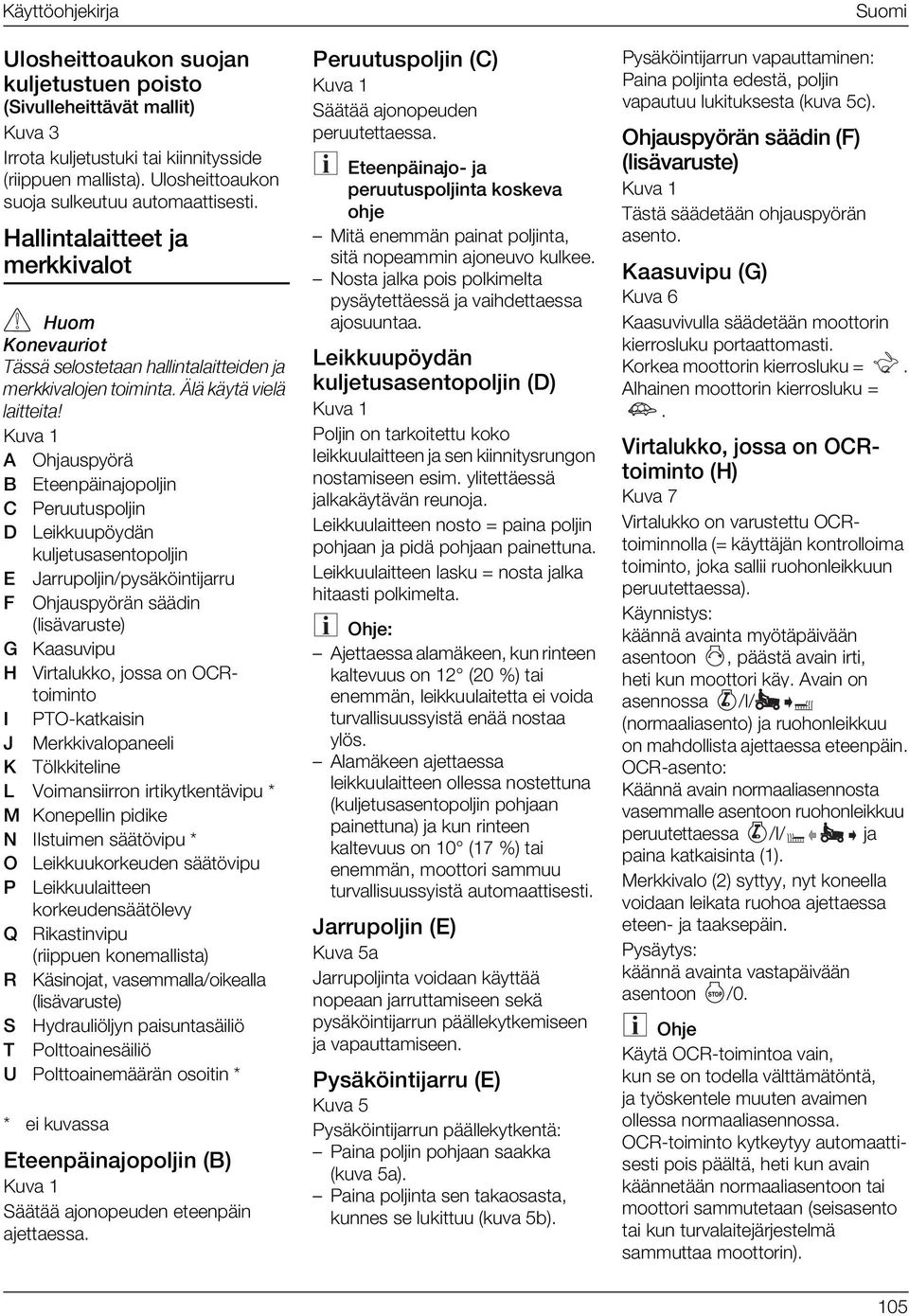 Leikkuupöydän kuljetusasentopoljin E Jarrupoljin/pysäköintijarru F Ohjauspyörän säädin (lisävaruste) G Kaasuvipu H Virtalukko, jossa on OCRtoiminto I PTO-katkaisin J Merkkivalopaneeli K Tölkkiteline