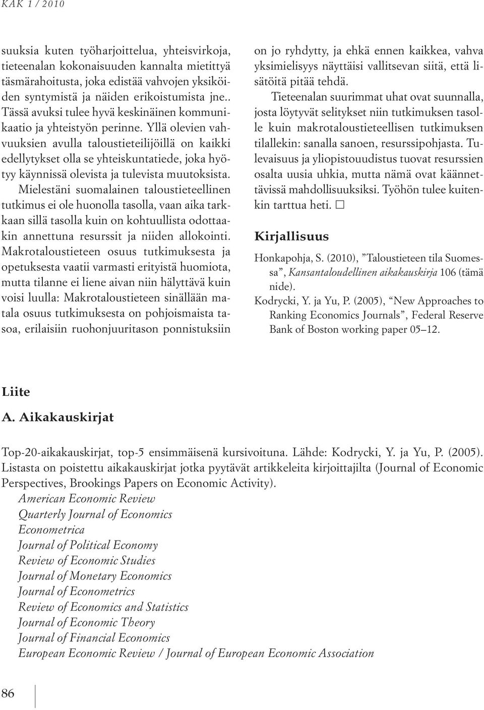 Yllä olevien vahvuuksien avulla taloustieteilijöillä on kaikki edellytykset olla se yhteiskuntatiede, joka hyötyy käynnissä olevista ja tulevista muutoksista.