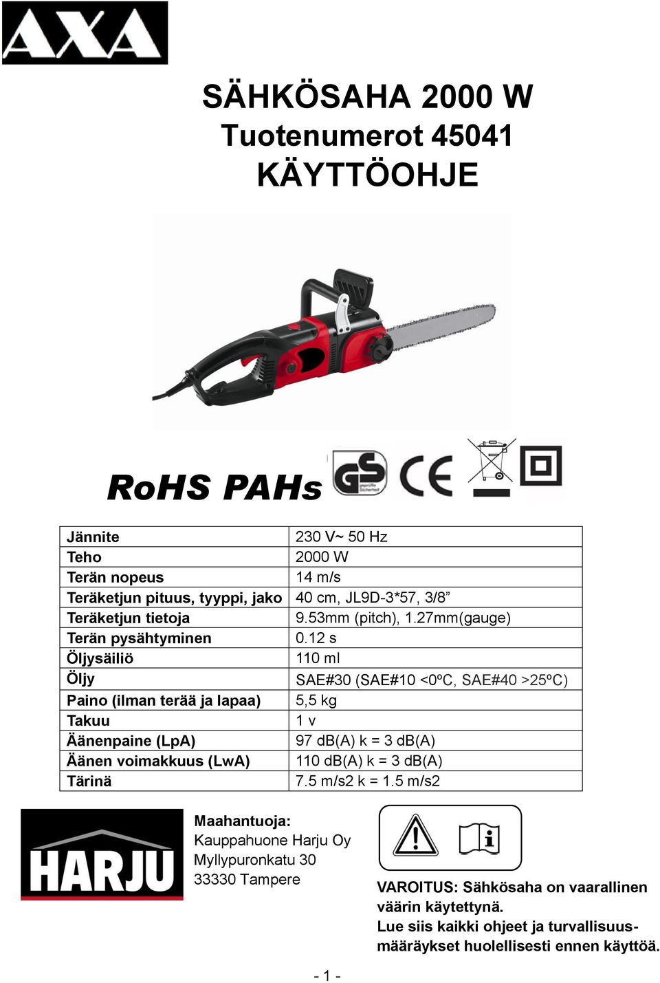 12 s Öljysäiliö 110 ml Öljy SAE#30 (SAE#10 <0ºC, SAE#40 >25ºC) Paino (ilman terää ja lapaa) 5,5 kg Takuu 1 v Äänenpaine (LpA) 97 db(a) k = 3 db(a) Äänen voimakkuus