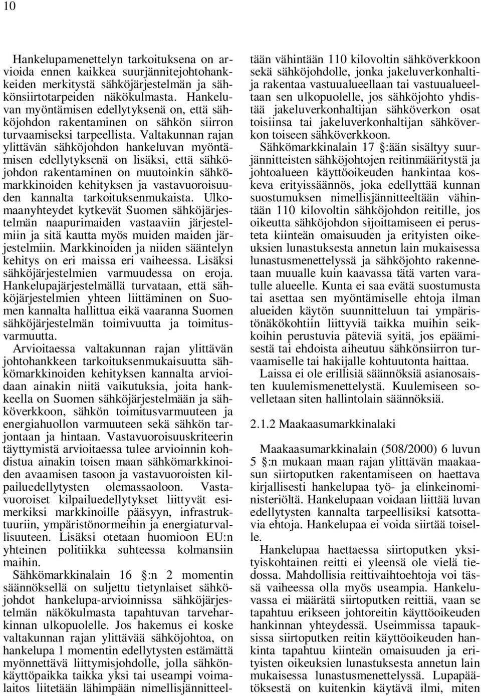 Valtakunnan rajan ylittävän sähköjohdon hankeluvan myöntämisen edellytyksenä on lisäksi, että sähköjohdon rakentaminen on muutoinkin sähkömarkkinoiden kehityksen ja vastavuoroisuuden kannalta