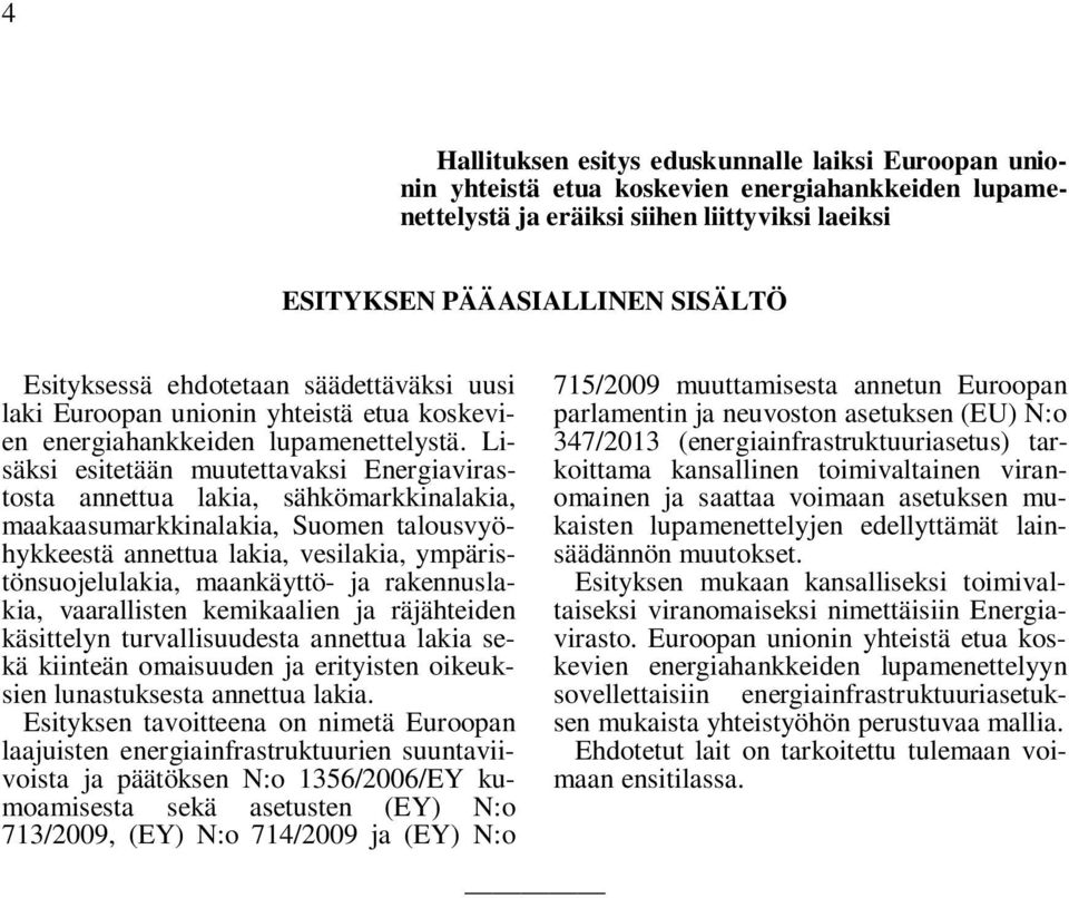 Lisäksi esitetään muutettavaksi Energiavirastosta annettua lakia, sähkömarkkinalakia, maakaasumarkkinalakia, Suomen talousvyöhykkeestä annettua lakia, vesilakia, ympäristönsuojelulakia, maankäyttö-