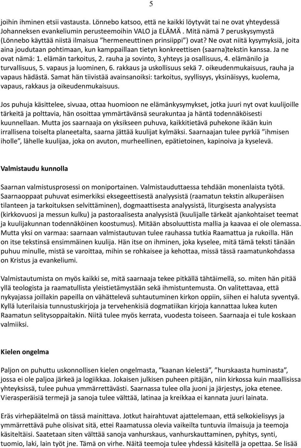 Ne ovat niitä kysymyksiä, joita aina joudutaan pohtimaan, kun kamppaillaan tietyn konkreettisen (saarna)tekstin kanssa. Ja ne ovat nämä: 1. elämän tarkoitus, 2. rauha ja sovinto, 3.