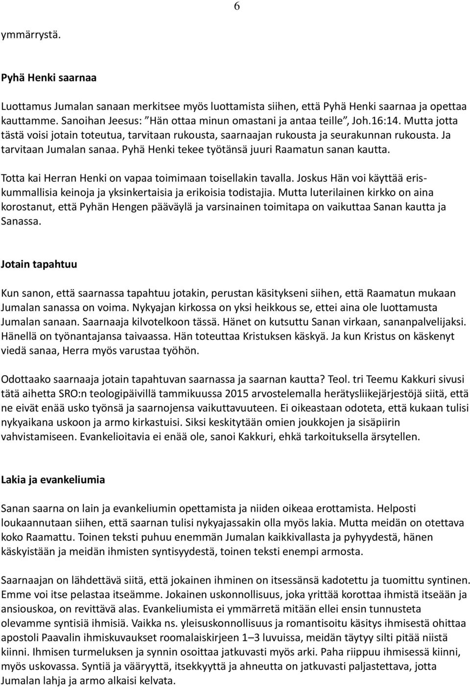 Ja tarvitaan Jumalan sanaa. Pyhä Henki tekee työtänsä juuri Raamatun sanan kautta. Totta kai Herran Henki on vapaa toimimaan toisellakin tavalla.
