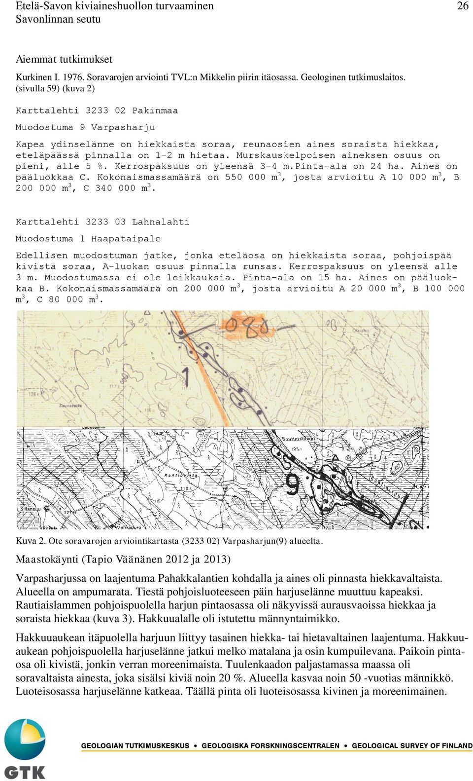 Murskauskelpoisen aineksen osuus on pieni, alle 5 %. Kerrospaksuus on yleensä 3-4 m.pinta-ala on 24 ha. Aines on pääluokkaa C.