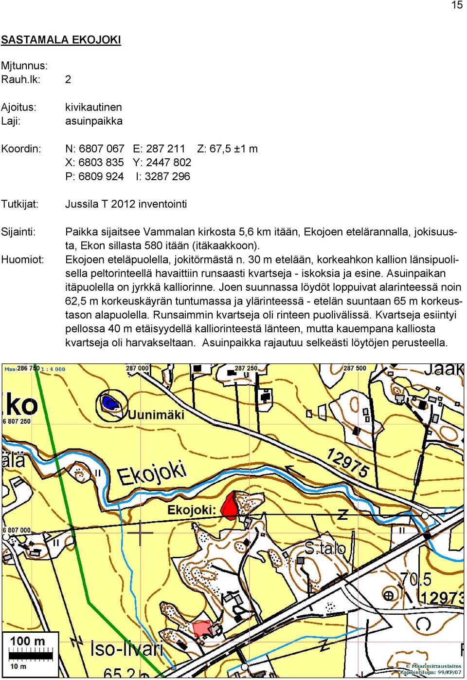 Paikka sijaitsee Vammalan kirkosta 5,6 km itään, Ekojoen etelärannalla, jokisuusta, Ekon sillasta 580 itään (itäkaakkoon). Ekojoen eteläpuolella, jokitörmästä n.