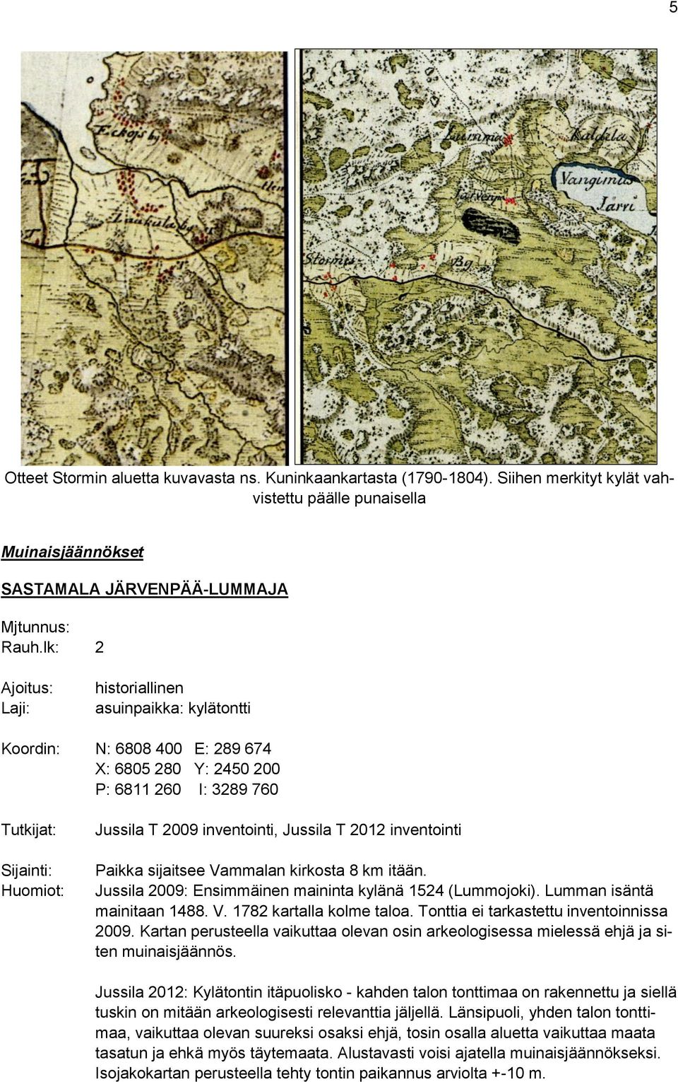 Jussila T 2012 inventointi Paikka sijaitsee Vammalan kirkosta 8 km itään. Jussila 2009: Ensimmäinen maininta kylänä 1524 (Lummojoki). Lumman isäntä mainitaan 1488. V. 1782 kartalla kolme taloa.