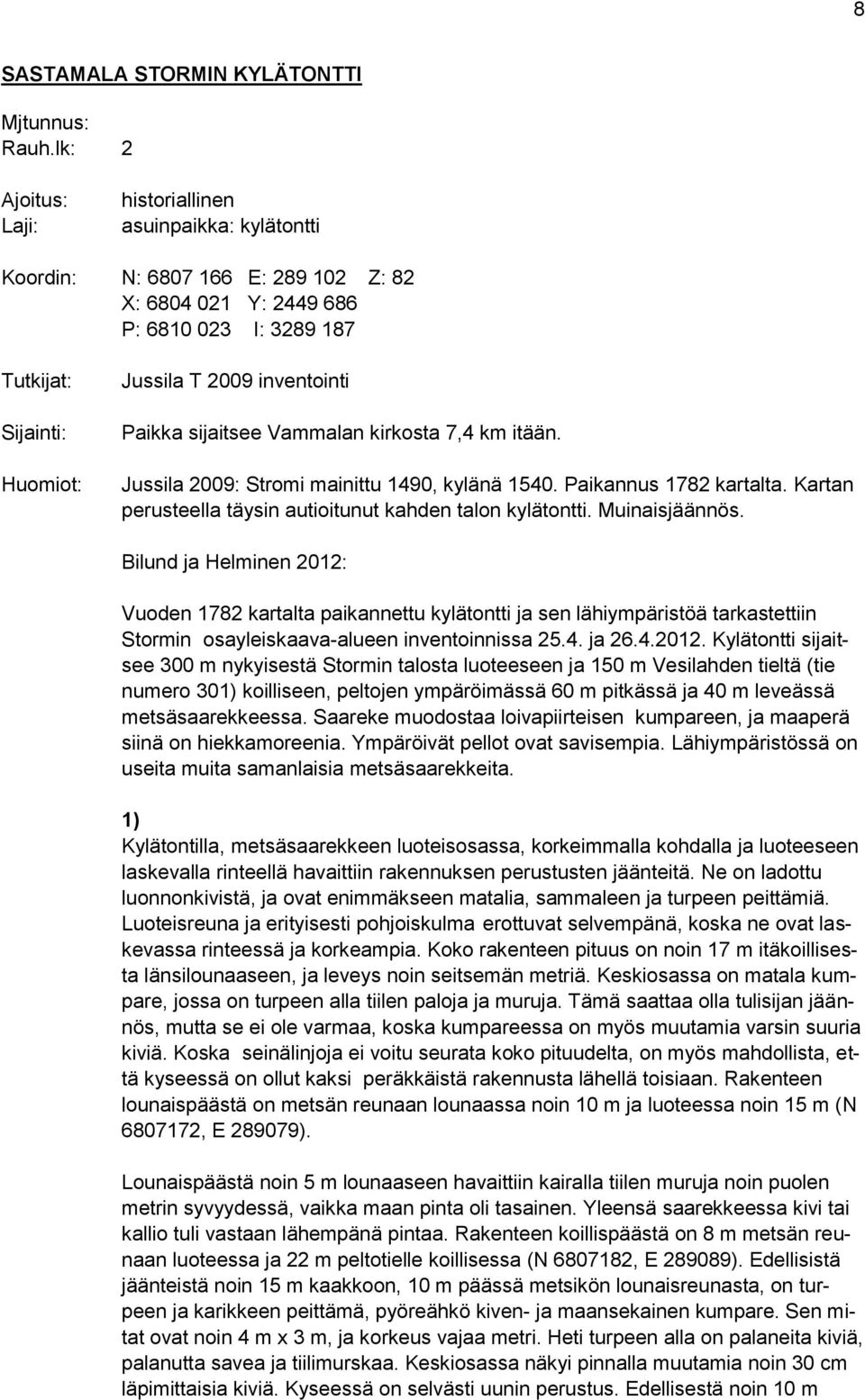 inventointi Paikka sijaitsee Vammalan kirkosta 7,4 km itään. Jussila 2009: Stromi mainittu 1490, kylänä 1540. Paikannus 1782 kartalta. Kartan perusteella täysin autioitunut kahden talon kylätontti.