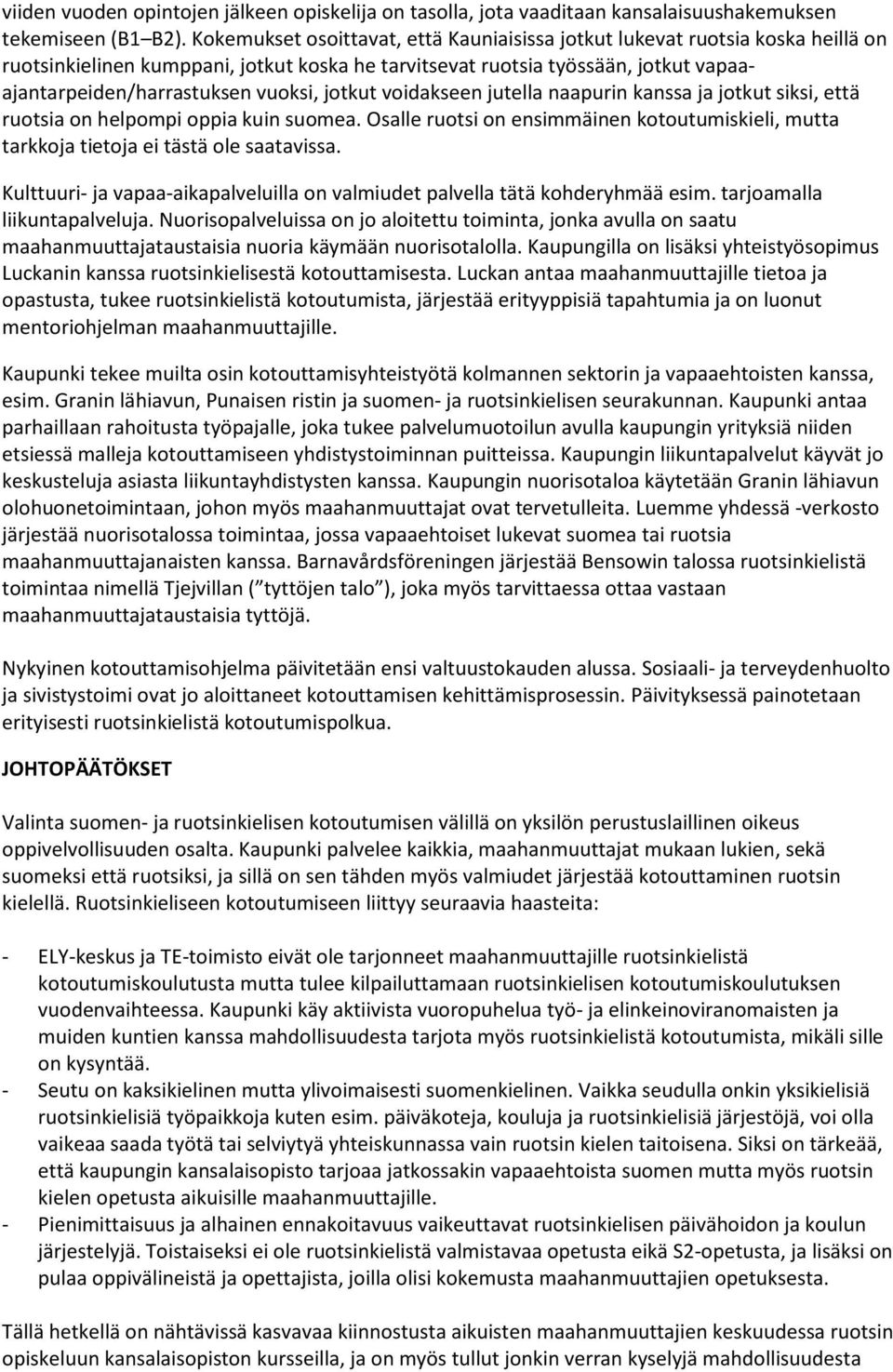 jotkut voidakseen jutella naapurin kanssa ja jotkut siksi, että ruotsia on helpompi oppia kuin suomea. Osalle ruotsi on ensimmäinen kotoutumiskieli, mutta tarkkoja tietoja ei tästä ole saatavissa.