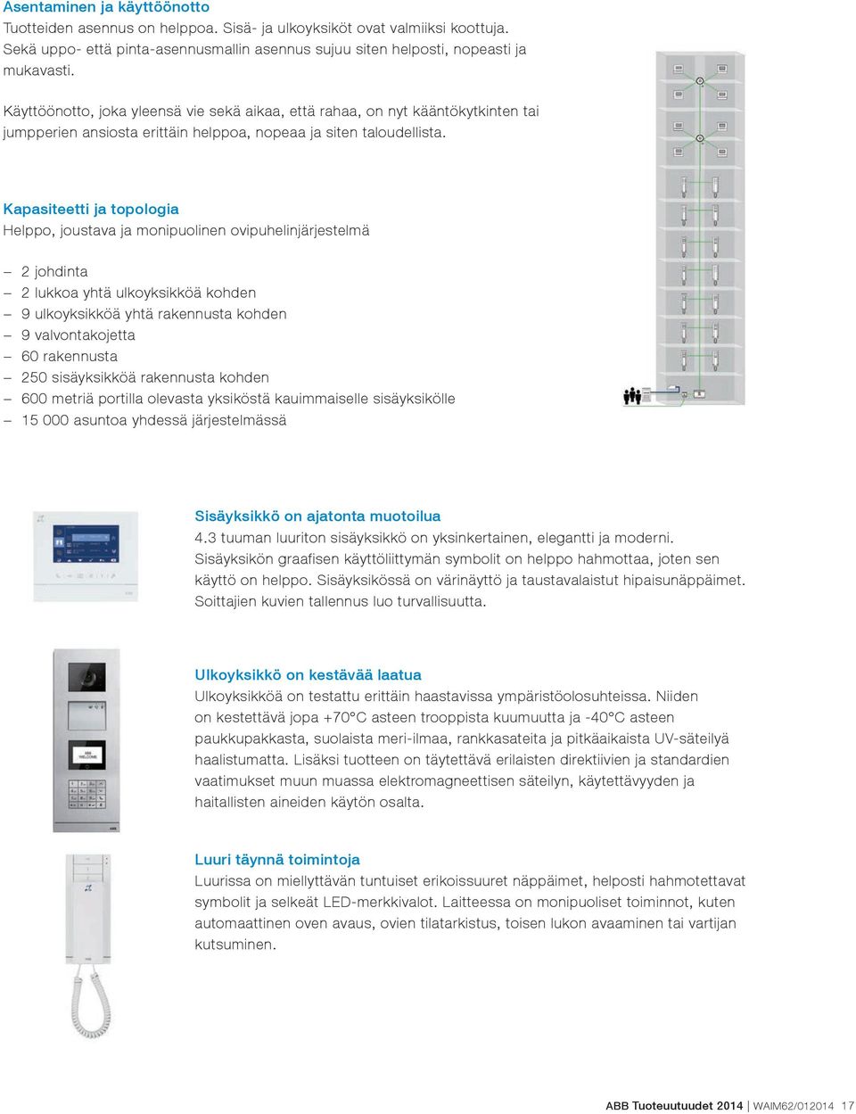 Kapasiteetti ja topologia Helppo, joustava ja monipuolinen ovipuhelinjärjestelmä 2 johdinta 2 lukkoa yhtä ulkoyksikköä kohden 9 ulkoyksikköä yhtä rakennusta kohden 9 valvontakojetta 60 rakennusta 250