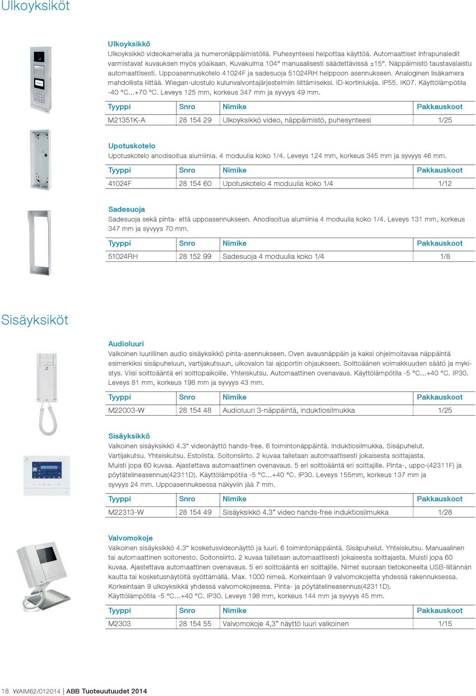 Analoginen lisäkamera mahdollista liittää. Wiegan-ulostulo kulunvalvontajärjestelmiin liittämiseksi. ID-kortinlukija. IP55. IK07. Käyttölämpötila -40 C...+70 C.