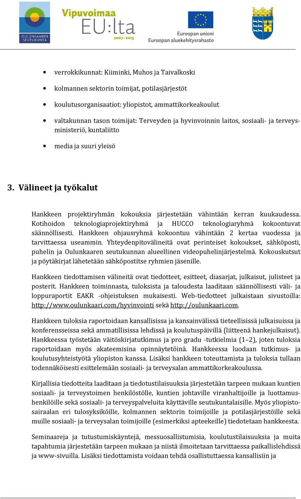 Kotihoidon teknologiaprojektiryhmä ja HUCCO teknologiaryhmä kokoontuvat säännöllisesti. Hankkeen ohjausryhmä kokoontuu vähintään 2 kertaa vuodessa ja tarvittaessa useammin.