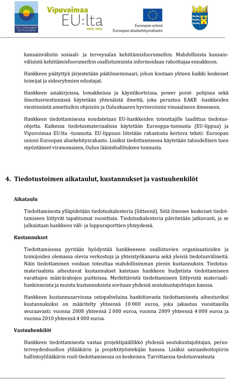 Hankkeen asiakirjoissa, lomakkeissa ja käyntikorteissa, power point- pohjissa sekä ilmoitusviestinnässä käytetään yhtenäistä ilmettä, joka perustuu EAKR -hankkeiden viestinnästä annettuihin ohjeisiin