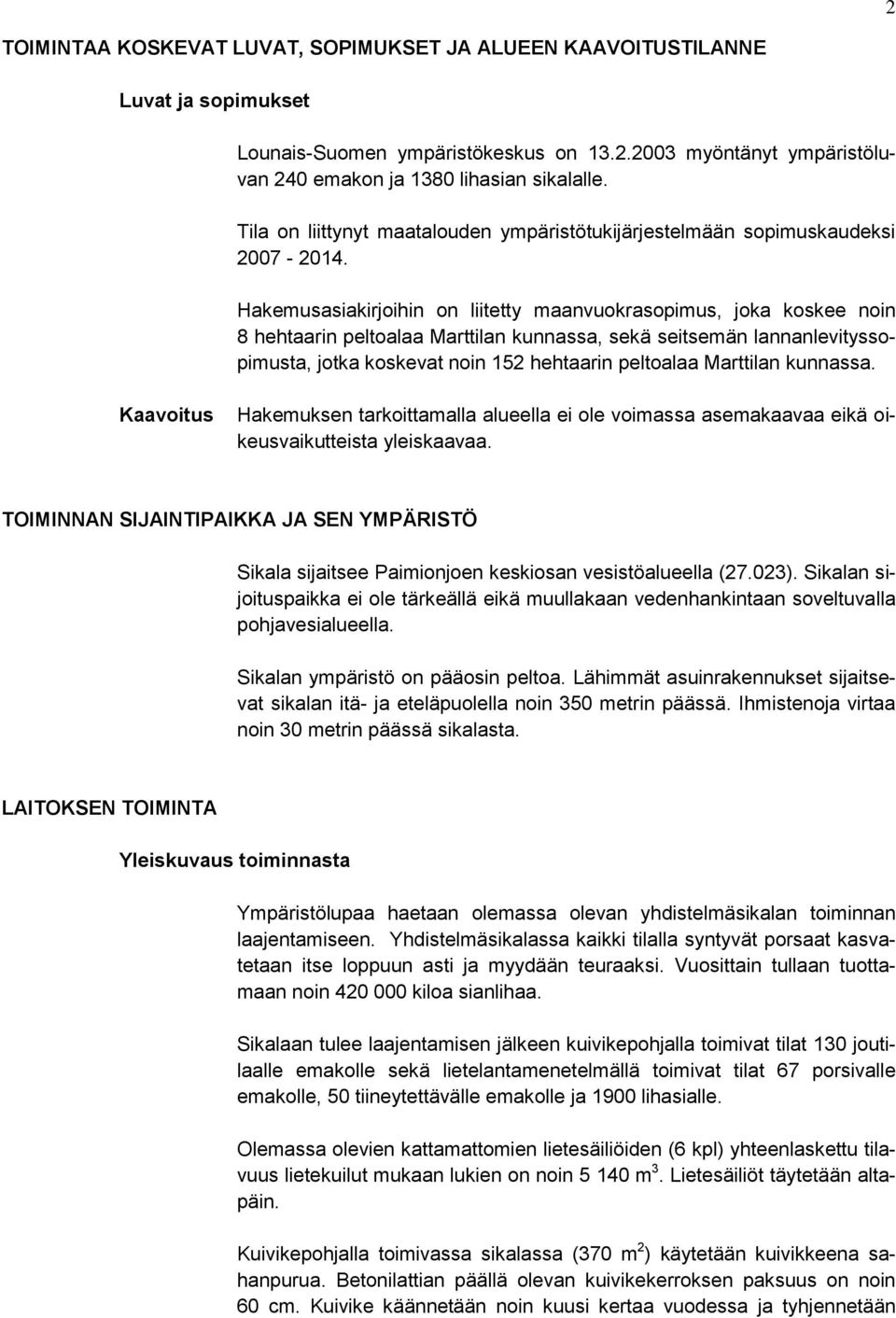 Hakemusasiakirjoihin on liitetty maanvuokrasopimus, joka koskee noin 8 hehtaarin peltoalaa Marttilan kunnassa, sekä seitsemän lannanlevityssopimusta, jotka koskevat noin 152 hehtaarin peltoalaa
