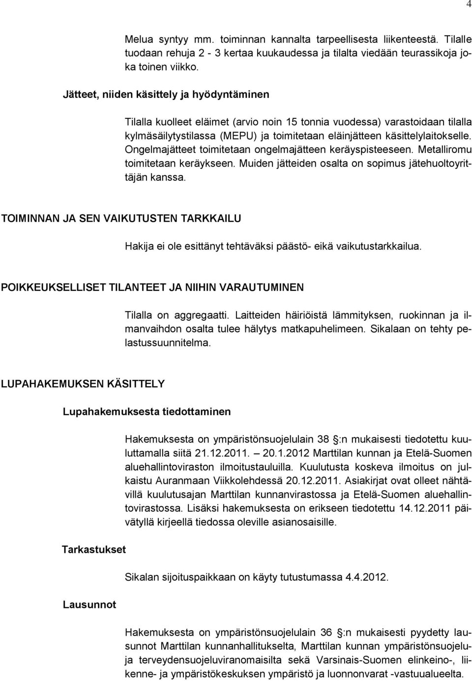 Ongelmajätteet toimitetaan ongelmajätteen keräyspisteeseen. Metalliromu toimitetaan keräykseen. Muiden jätteiden osalta on sopimus jätehuoltoyrittäjän kanssa.