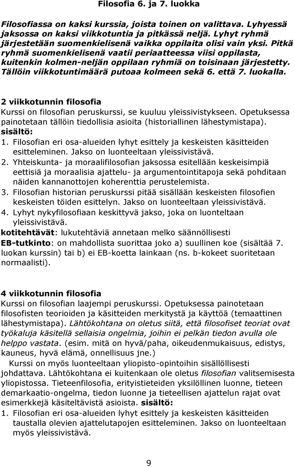 Pitkä ryhmä suomenkielisenä vaatii periaatteessa viisi oppilasta, kuitenkin kolmen-neljän oppilaan ryhmiä on toisinaan järjestetty. Tällöin viikkotuntimäärä putoaa kolmeen sekä 6. että 7. luokalla.