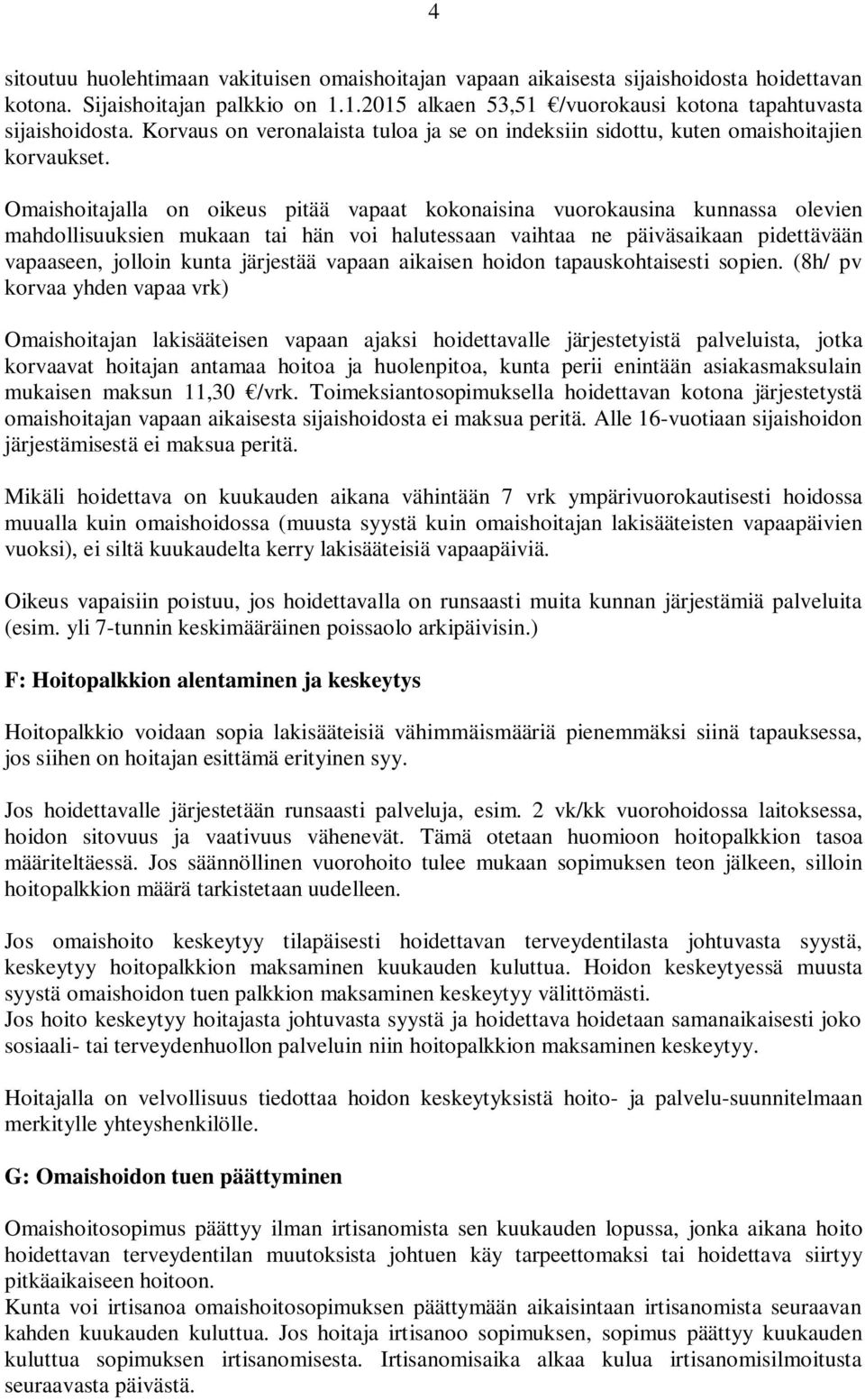 Omaishoitajalla on oikeus pitää vapaat kokonaisina vuorokausina kunnassa olevien mahdollisuuksien mukaan tai hän voi halutessaan vaihtaa ne päiväsaikaan pidettävään vapaaseen, jolloin kunta järjestää