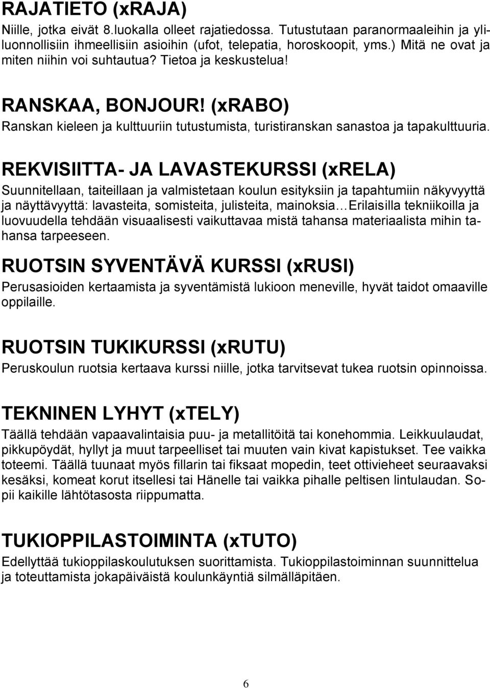 REKVISIITTA- JA LAVASTEKURSSI (xrela) Suunnitellaan, taiteillaan ja valmistetaan koulun esityksiin ja tapahtumiin näkyvyyttä ja näyttävyyttä: lavasteita, somisteita, julisteita, mainoksia Erilaisilla