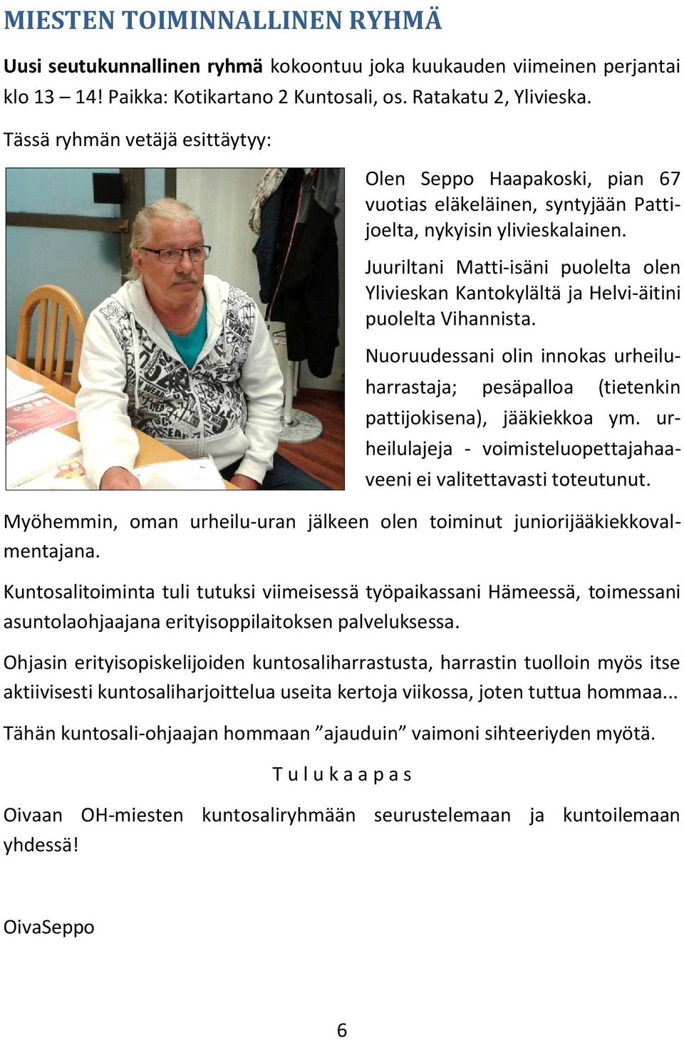 Juuriltani Matti-isäni puolelta olen Ylivieskan Kantokylältä ja Helvi-äitini puolelta Vihannista. Nuoruudessani olin innokas urheiluharrastaja; pesäpalloa (tietenkin pattijokisena), jääkiekkoa ym.