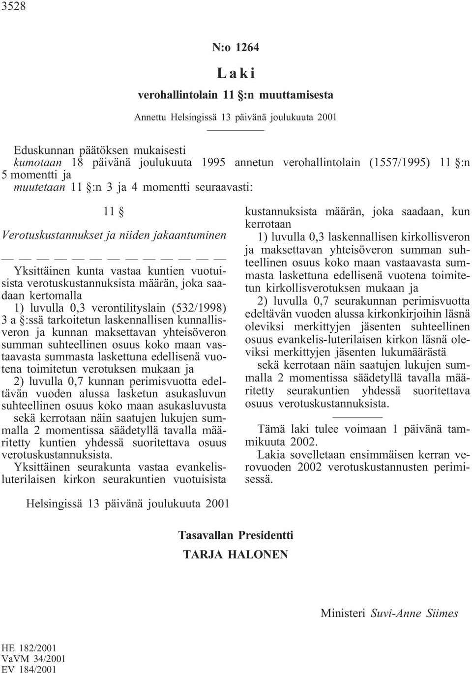 joka saadaan kertomalla 1) luvulla 0,3 verontilityslain (532/1998) 3 a :ssä tarkoitetun laskennallisen kunnallisveron ja kunnan maksettavan yhteisöveron summan suhteellinen osuus koko maan