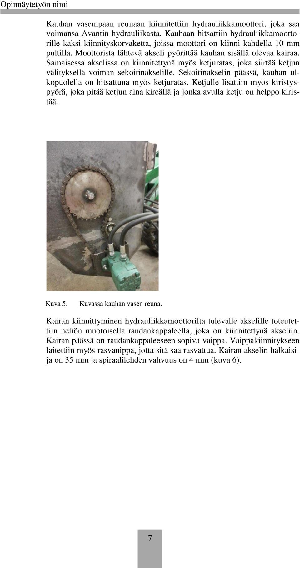 Samaisessa akselissa on kiinnitettynä myös ketjuratas, joka siirtää ketjun välityksellä voiman sekoitinakselille. Sekoitinakselin päässä, kauhan ulkopuolella on hitsattuna myös ketjuratas.