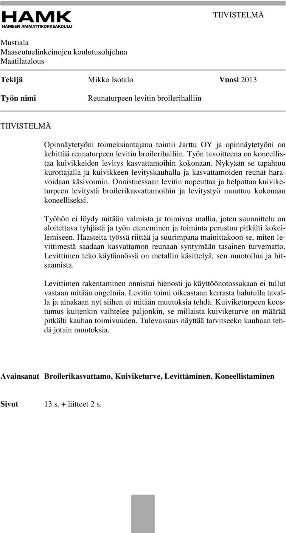 Nykyään se tapahtuu kurottajalla ja kuivikkeen levityskauhalla ja kasvattamoiden reunat haravoidaan käsivoimin.