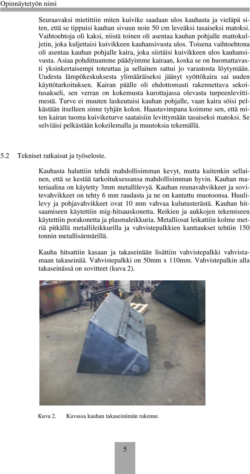 Toisena vaihtoehtona oli asentaa kauhan pohjalle kaira, joka siirtäisi kuivikkeen ulos kauhansivusta.