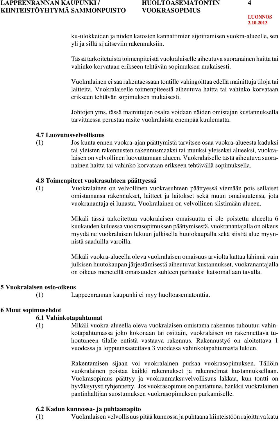 Vuokralainen ei saa rakentaessaan tontille vahingoittaa edellä mainittuja tiloja tai laitteita.