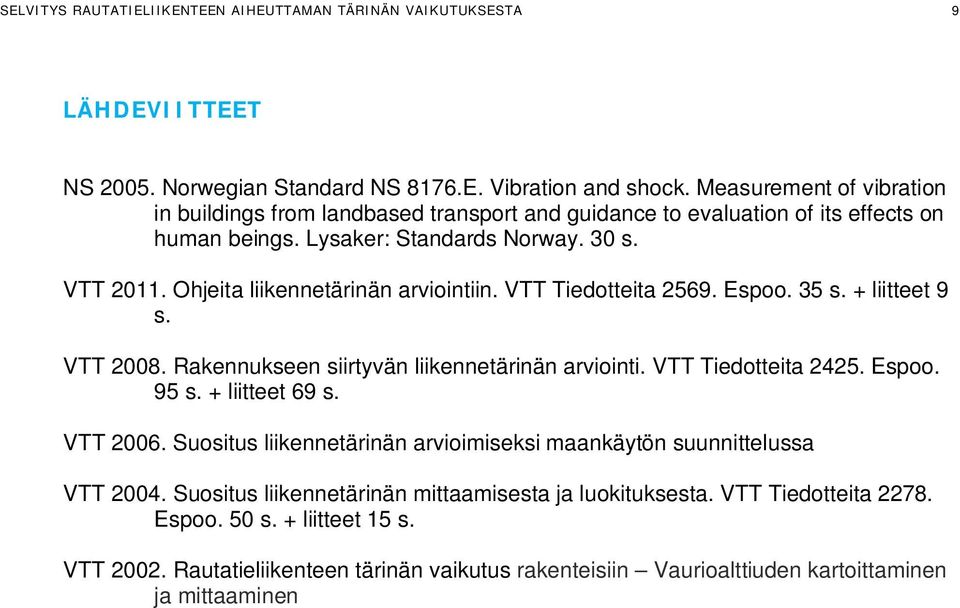 Ohjeita liikennetärinän arviointiin. VTT Tiedotteita 569. Espoo. 5 s. + liitteet 9 s. VTT 008. Rakennukseen siirtyvän liikennetärinän arviointi. VTT Tiedotteita 45. Espoo. 95 s. + liitteet 69 s.