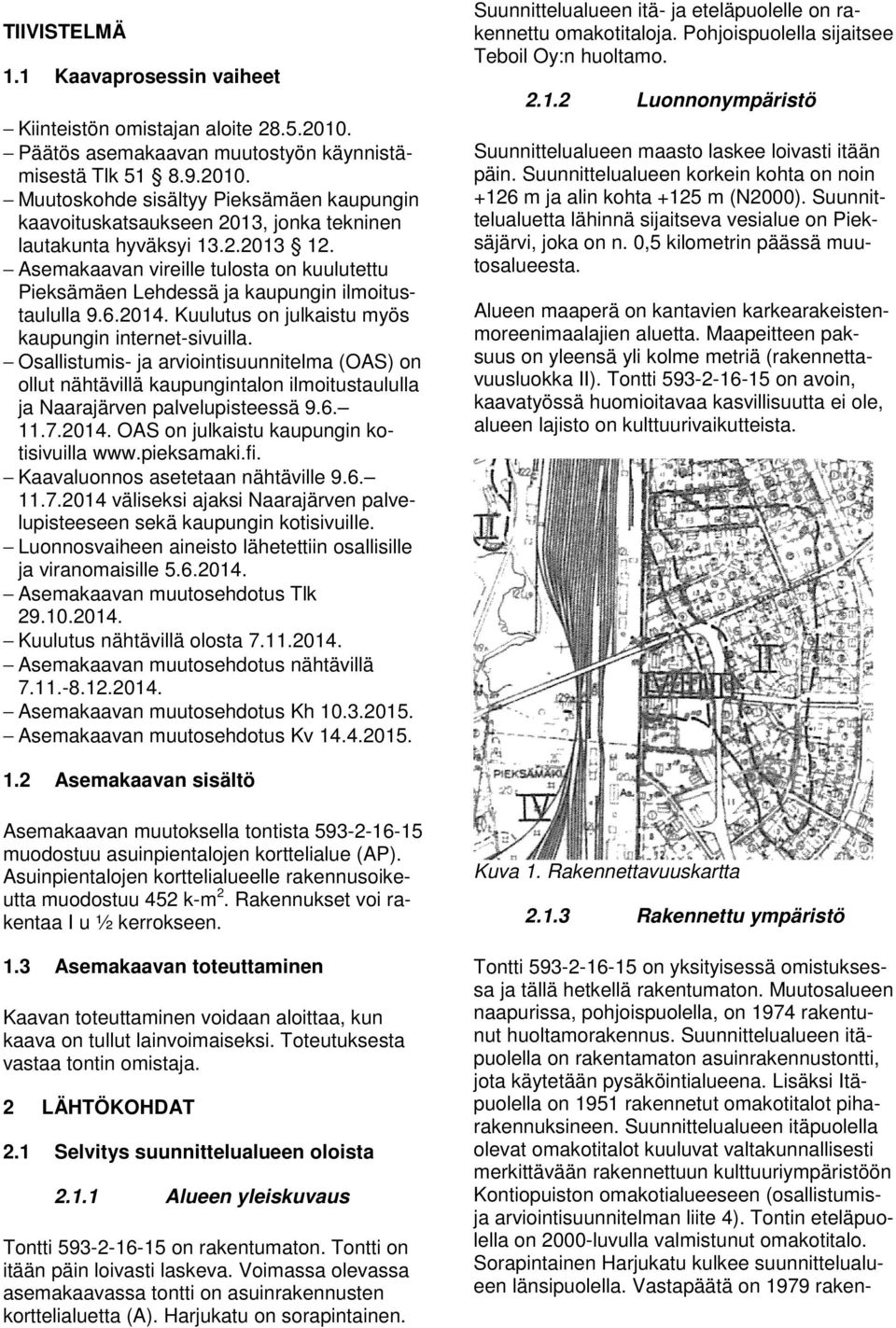Osallisumis- ja arvioinisuunnielma (OAS) on ollu nähävillä kaupunginalon ilmoiusaululla ja Naarajärven palvelupiseessä 9.6. 11.7.2014. OAS on julkaisu kaupungin koisivuilla www.pieksamaki.fi.