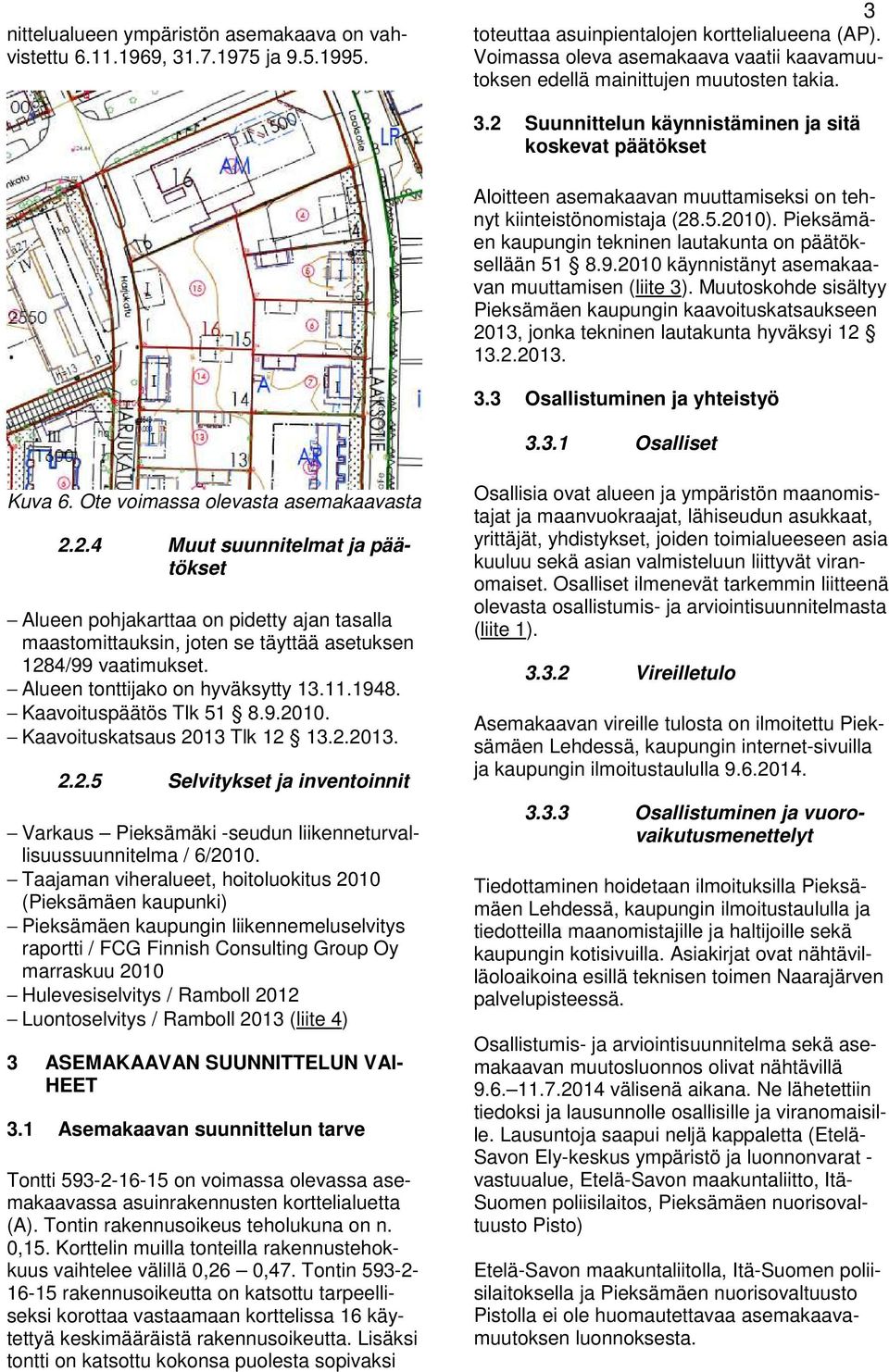 2010 käynnisäny asemakaavan muuamisen (liie 3). Muuoskohde sisälyy Pieksämäen kaupungin kaavoiuskasaukseen 2013, jonka ekninen lauakuna hyväksyi 12 13.2.2013. 3.3 Osallisuminen ja yheisyö 3.3.1 Osallise Kuva 6.