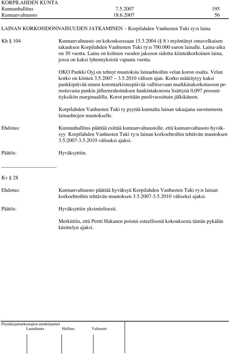 Laina on kolmen vuoden jaksoon sidottu kiinteäkorkoinen laina, jossa on kaksi lyhennyksistä vapaata vuotta. OKO Pankki Oyj on tehnyt muutoksia lainaehtoihin velan koron osalta.
