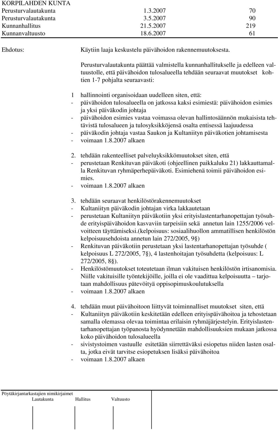 organisoidaan uudelleen siten, että: - päivähoidon tulosalueella on jatkossa kaksi esimiestä: päivähoidon esimies ja yksi päiväkodin johtaja - päivähoidon esimies vastaa voimassa olevan