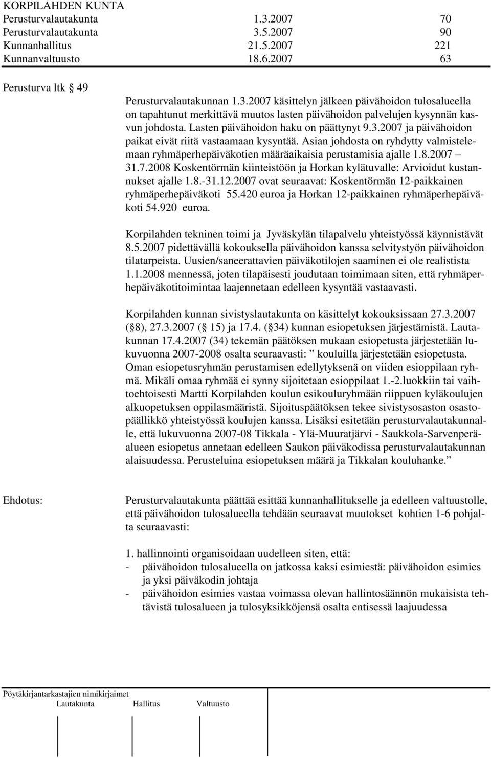 Asian johdosta on ryhdytty valmistelemaan ryhmäperhepäiväkotien määräaikaisia perustamisia ajalle 1.8.2007 31.7.2008 Koskentörmän kiinteistöön ja Horkan kylätuvalle: Arvioidut kustannukset ajalle 1.8.-31.