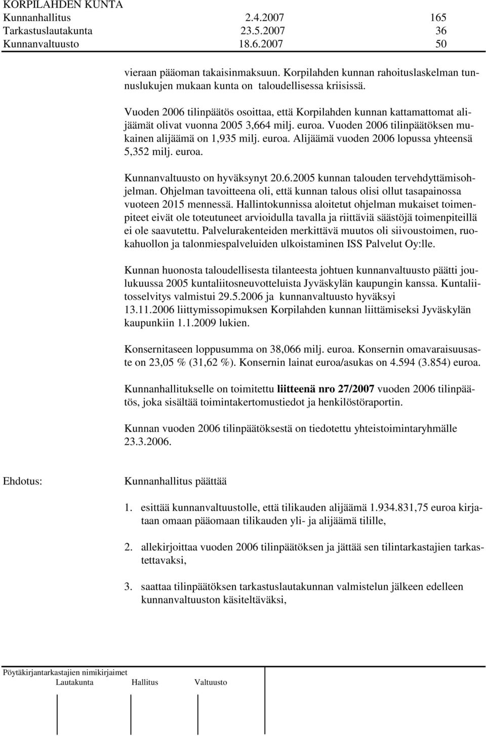 Vuoden 2006 tilinpäätös osoittaa, että Korpilahden kunnan kattamattomat alijäämät olivat vuonna 2005 3,664 milj. euroa. Vuoden 2006 tilinpäätöksen mukainen alijäämä on 1,935 milj. euroa. Alijäämä vuoden 2006 lopussa yhteensä 5,352 milj.