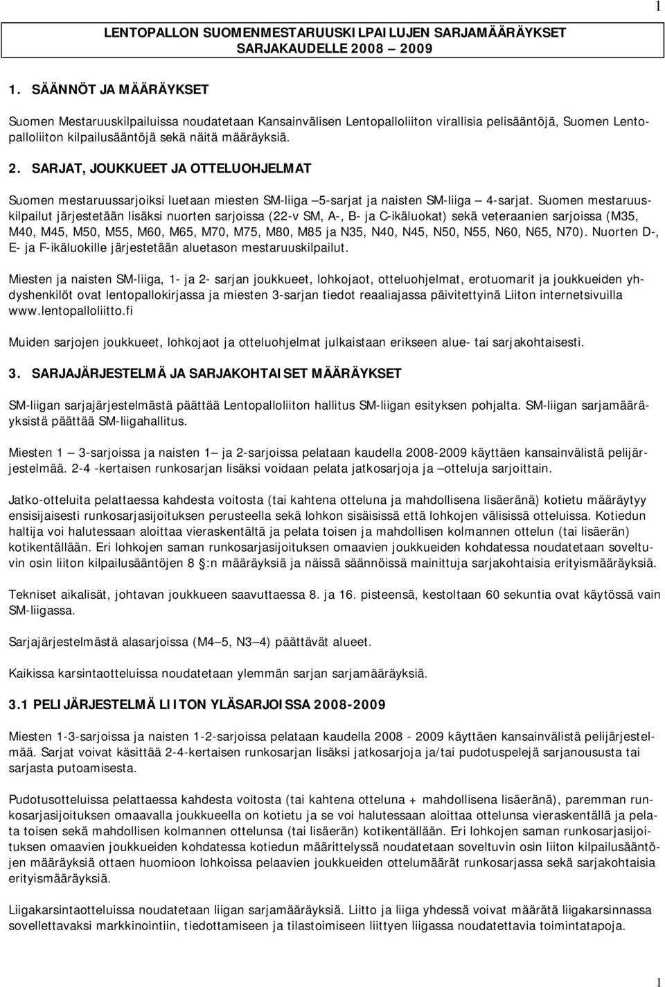 SARJAT, JOUKKUEET JA OTTELUOHJELMAT Suomen mestaruussarjoiksi luetaan miesten SM-liiga 5-sarjat ja naisten SM-liiga 4-sarjat.