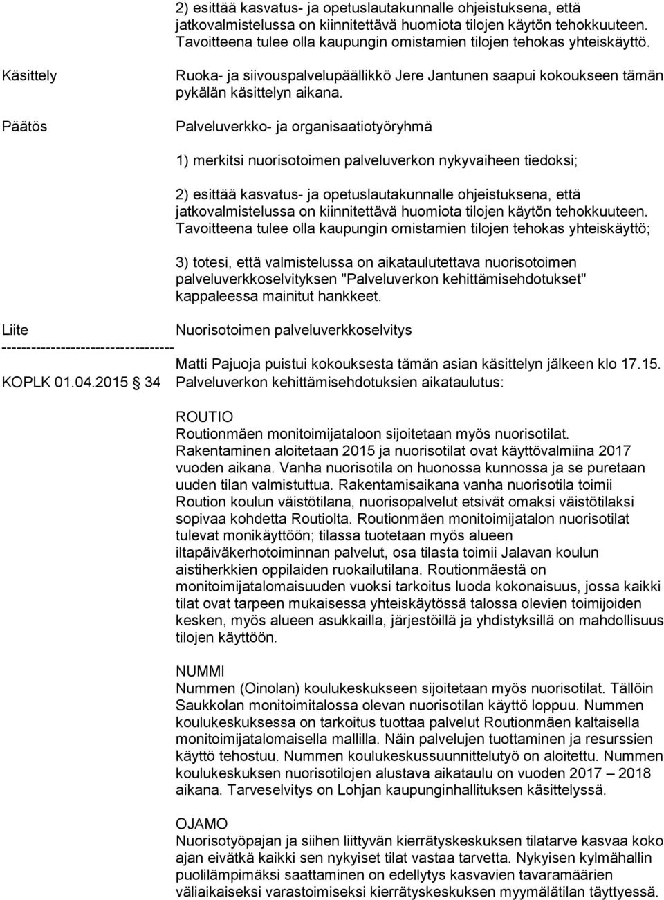 Palveluverkko- ja organisaatiotyöryhmä 1) merkitsi nuorisotoimen palveluverkon nykyvaiheen tiedoksi;  Tavoitteena tulee olla kaupungin omistamien tilojen tehokas yhteiskäyttö; 3) totesi, että