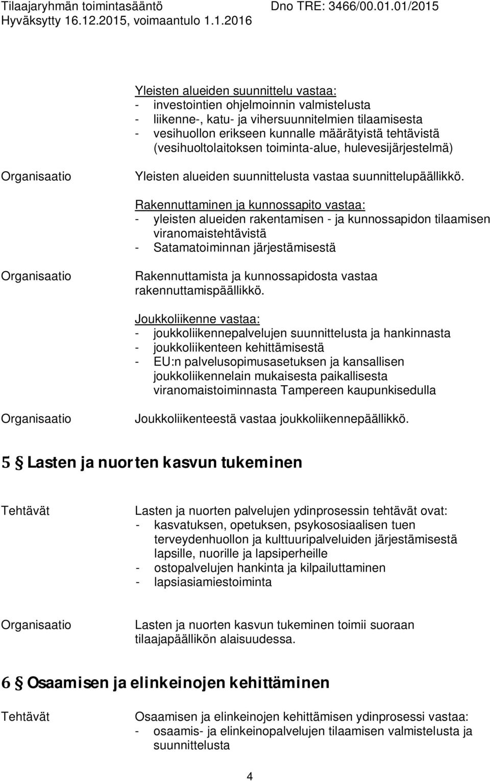Rakennuttaminen ja kunnossapito vastaa: - yleisten alueiden rakentamisen - ja kunnossapidon tilaamisen viranomaistehtävistä - Satamatoiminnan järjestämisestä Rakennuttamista ja kunnossapidosta vastaa