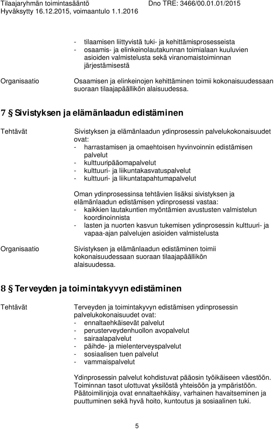 Sivistyksen ja elämänlaadun edistäminen Sivistyksen ja elämänlaadun ydinprosessin palvelukokonaisuudet ovat: - harrastamisen ja omaehtoisen hyvinvoinnin edistämisen palvelut - kulttuuripääomapalvelut