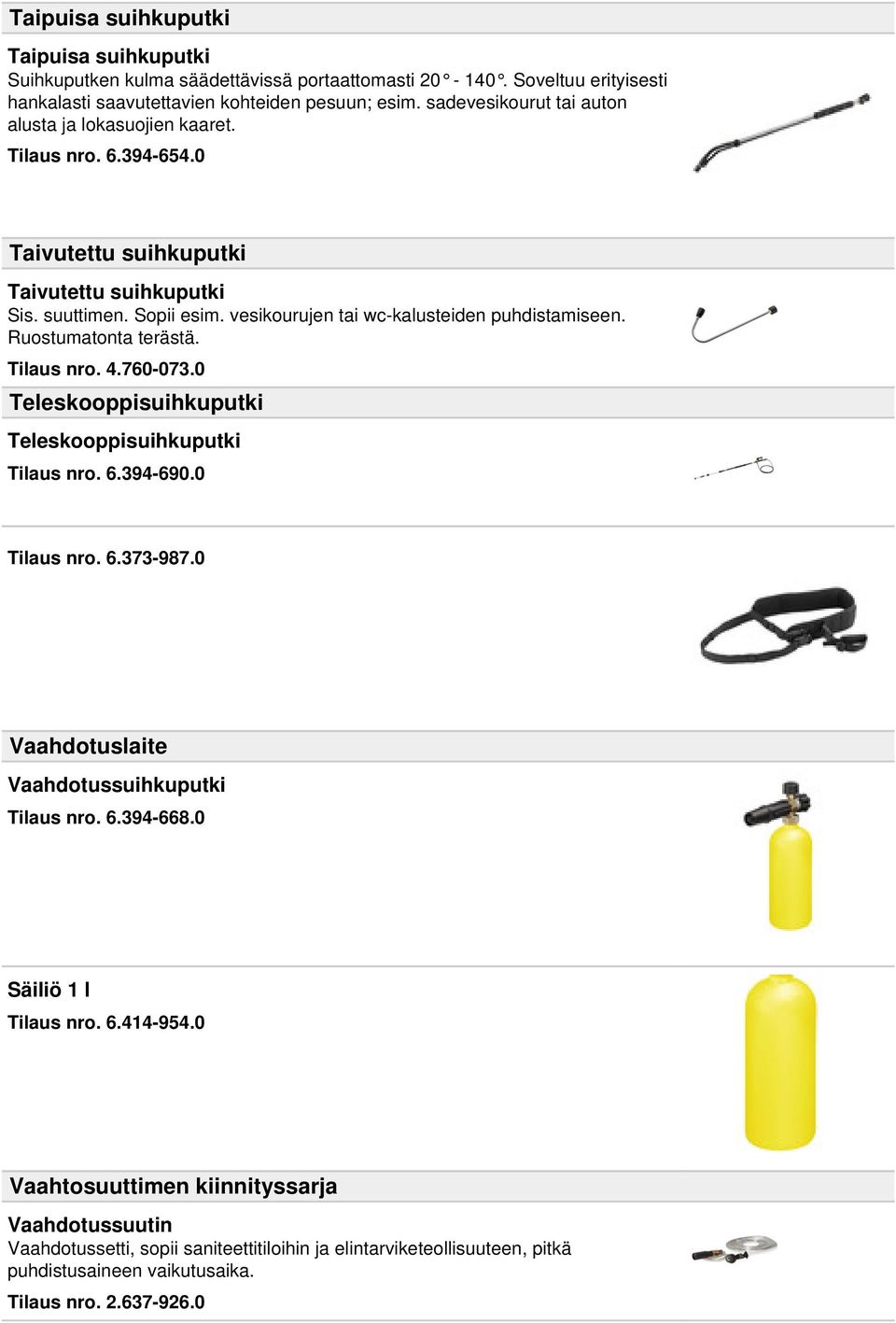 vesikourujen tai wc-kalusteiden puhdistamiseen. Ruostumatonta terästä. Tilaus nro. 4.760-073.0 Teleskooppisuihkuputki Teleskooppisuihkuputki Tilaus nro. 6.394-690.0 Tilaus nro. 6.373-987.