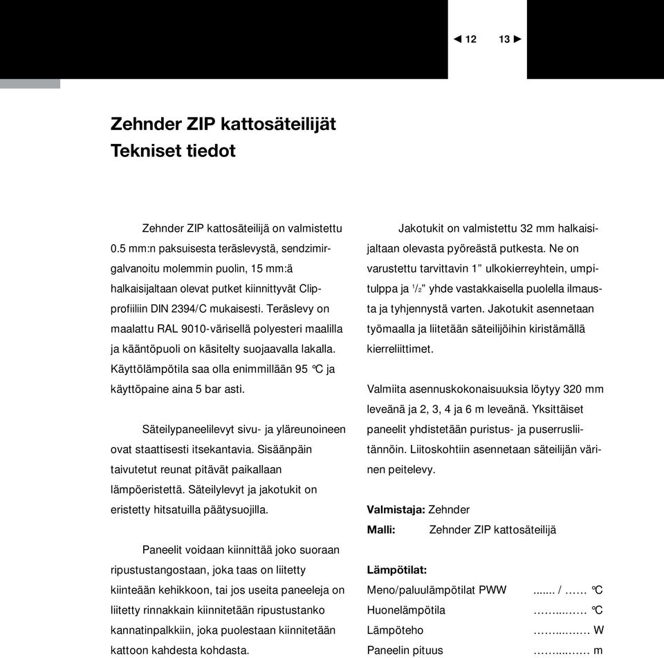 Teräslevy on maalattu RAL 9010-värisellä polyesteri maalilla ja kääntöpuoli on käsitelty suojaavalla lakalla. Käyttölämpötila saa olla enimmillään 95 C ja käyttöpaine aina 5 bar asti.