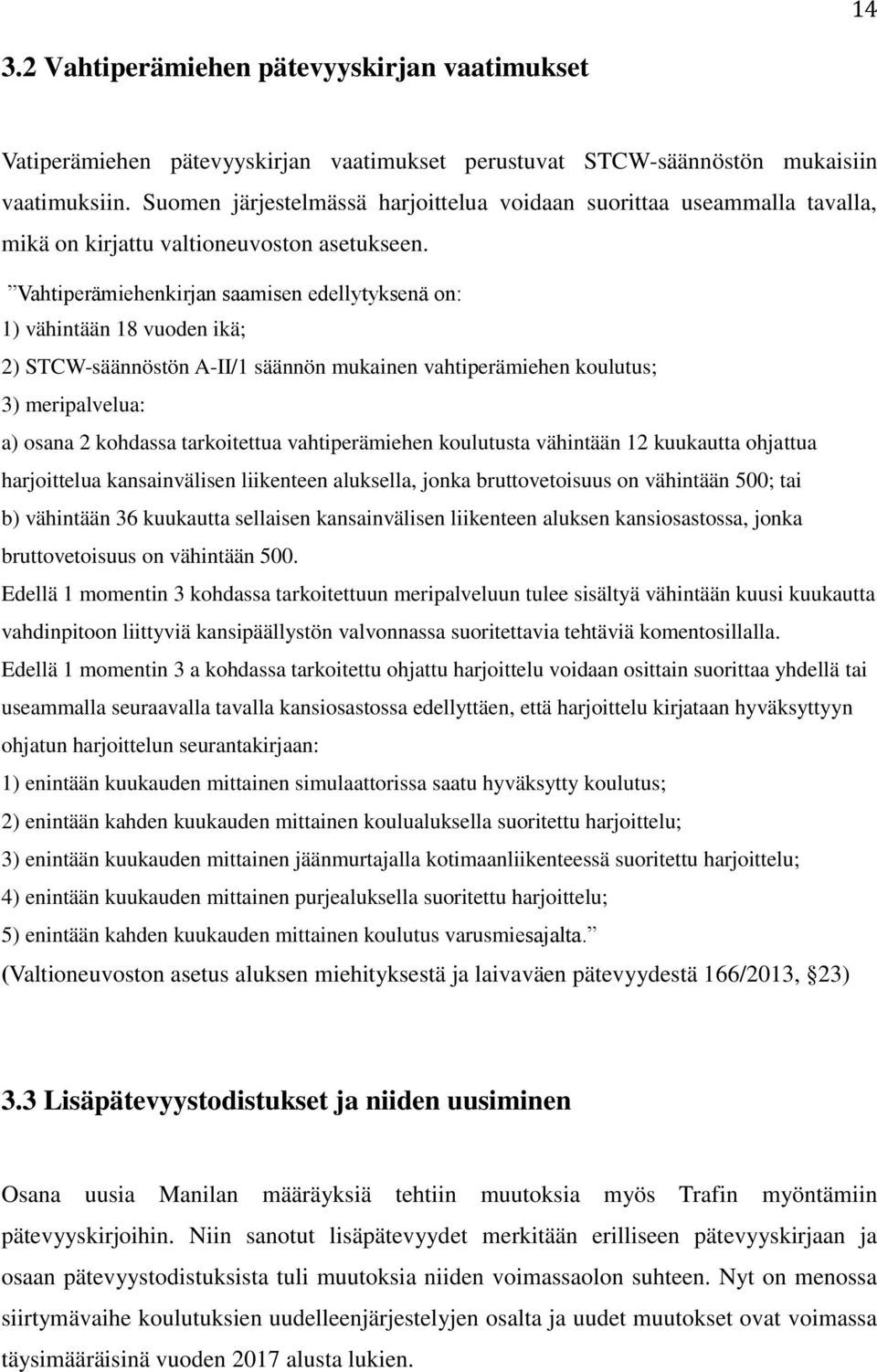 Vahtiperämiehenkirjan saamisen edellytyksenä on: 1) vähintään 18 vuoden ikä; 2) STCW-säännöstön A-II/1 säännön mukainen vahtiperämiehen koulutus; 3) meripalvelua: a) osana 2 kohdassa tarkoitettua